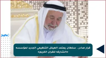قرار صادر.. سلطان يعتمد الهيكل التنظيمي الجديد لمؤسسة «الشارقة للقرآن الكريم»